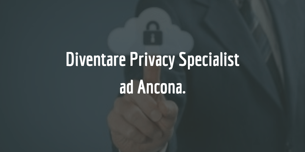 Diventare Privacy Specialist ad Ancona: cosa studiare e come certificarsi.