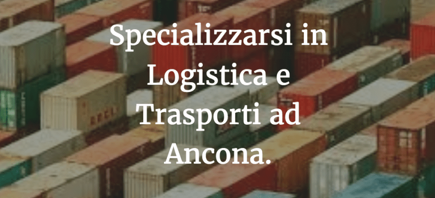 Specializzarsi in Logistica e Trasporti ad Ancona.